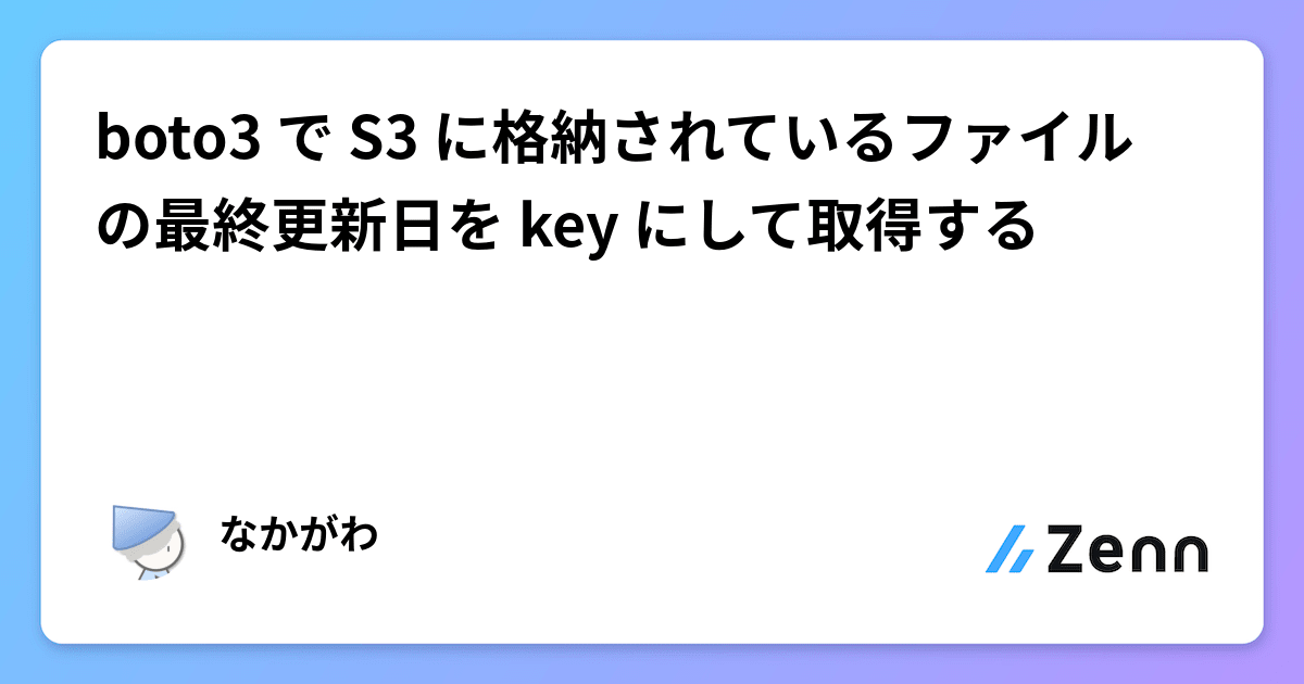 boto3 で S3 に格納されているファイルの最終更新日を key にし boto3 で S3 に格納されているファイルの最終更新日を key にし